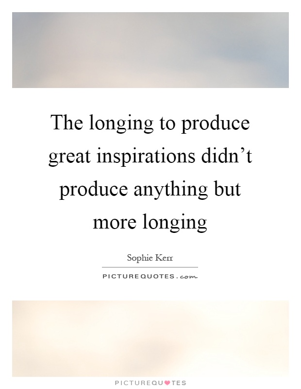 The longing to produce great inspirations didn't produce anything but more longing Picture Quote #1