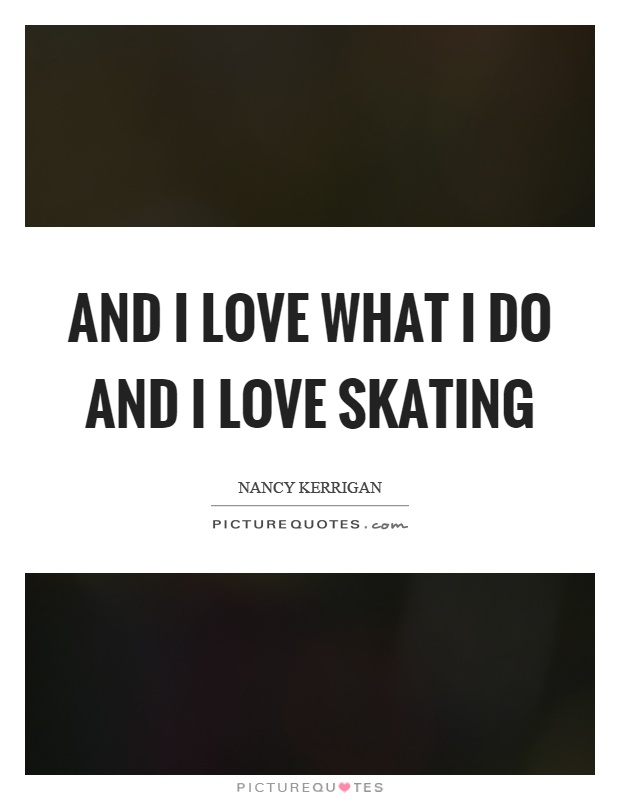 And I love what I do and I love skating Picture Quote #1