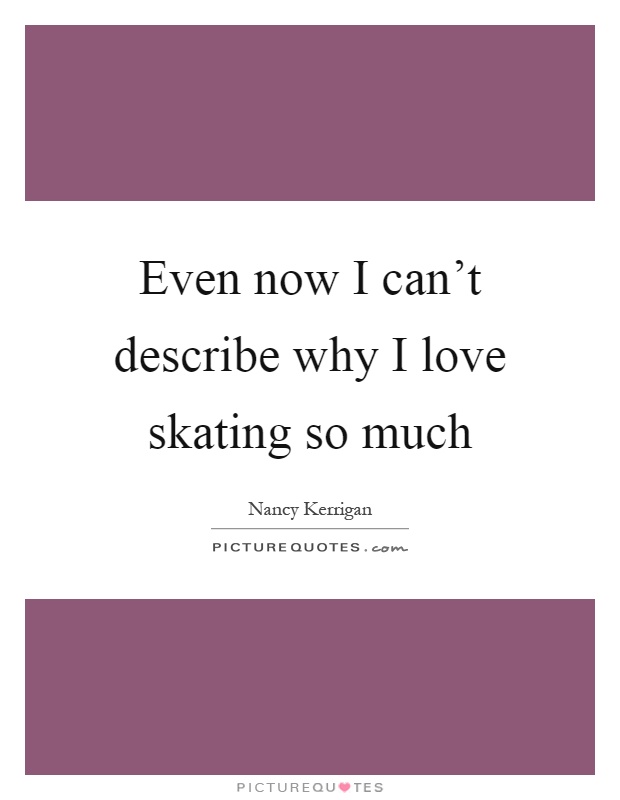 Even now I can't describe why I love skating so much Picture Quote #1
