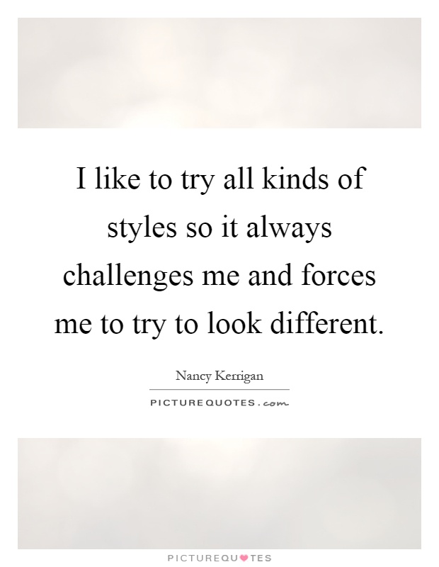 I like to try all kinds of styles so it always challenges me and forces me to try to look different Picture Quote #1