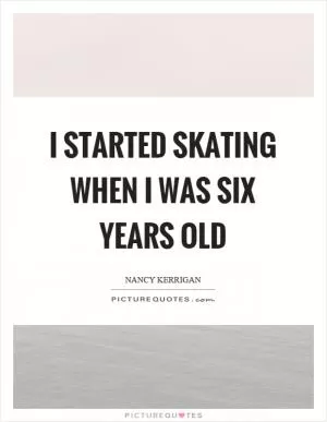 I started skating when I was six years old Picture Quote #1