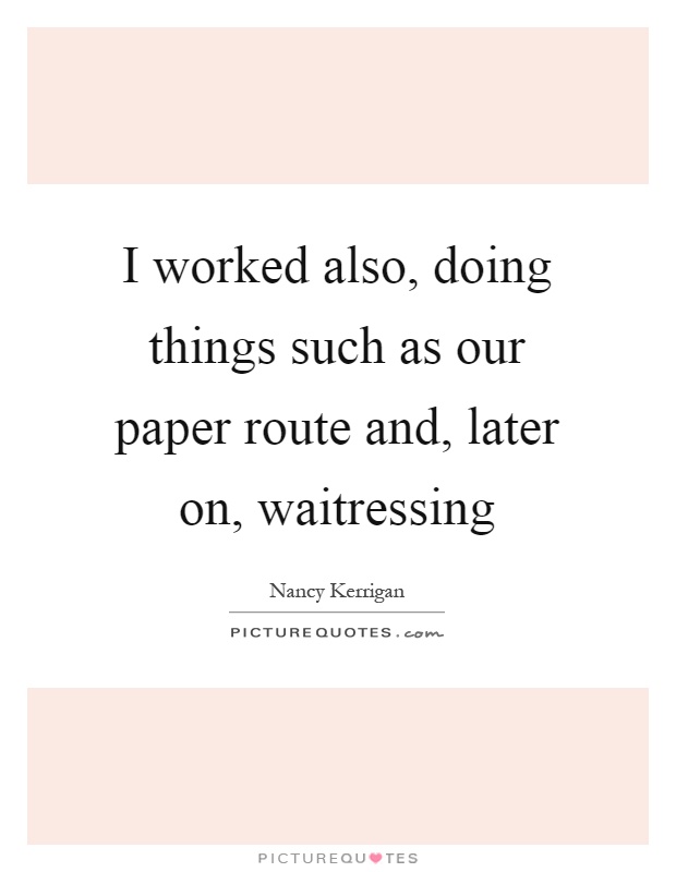 I worked also, doing things such as our paper route and, later on, waitressing Picture Quote #1