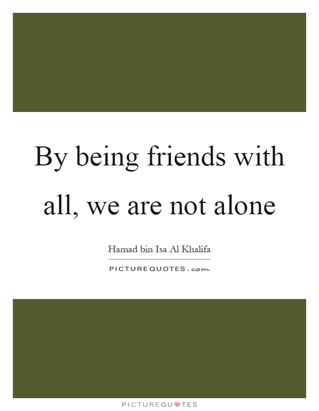 By being friends with all, we are not alone Picture Quote #1