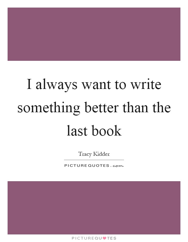I always want to write something better than the last book Picture Quote #1