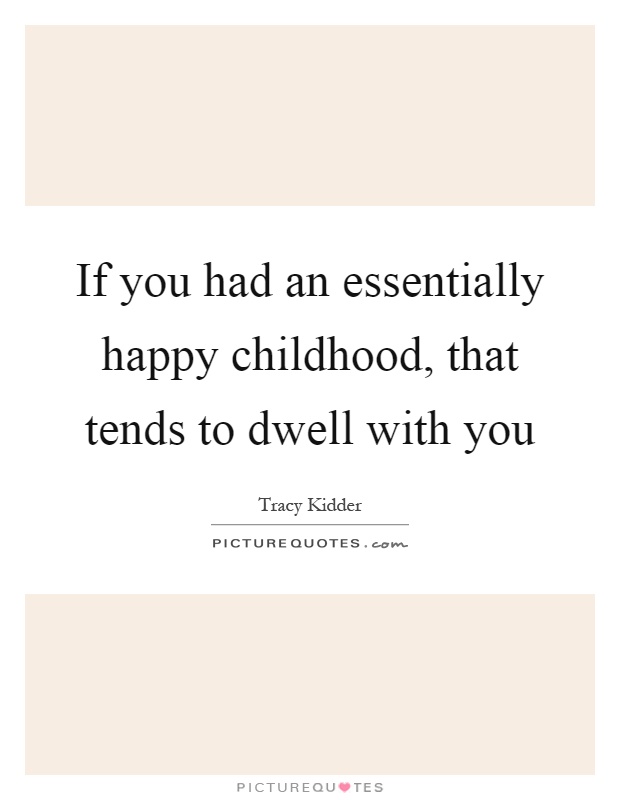 If you had an essentially happy childhood, that tends to dwell with you Picture Quote #1