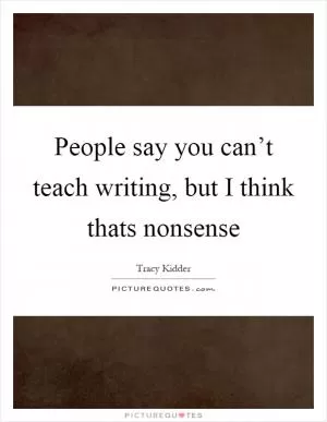 People say you can’t teach writing, but I think thats nonsense Picture Quote #1