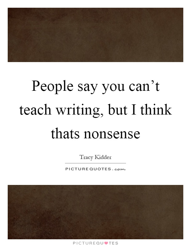 People say you can't teach writing, but I think thats nonsense Picture Quote #1