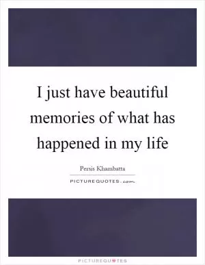 I just have beautiful memories of what has happened in my life Picture Quote #1