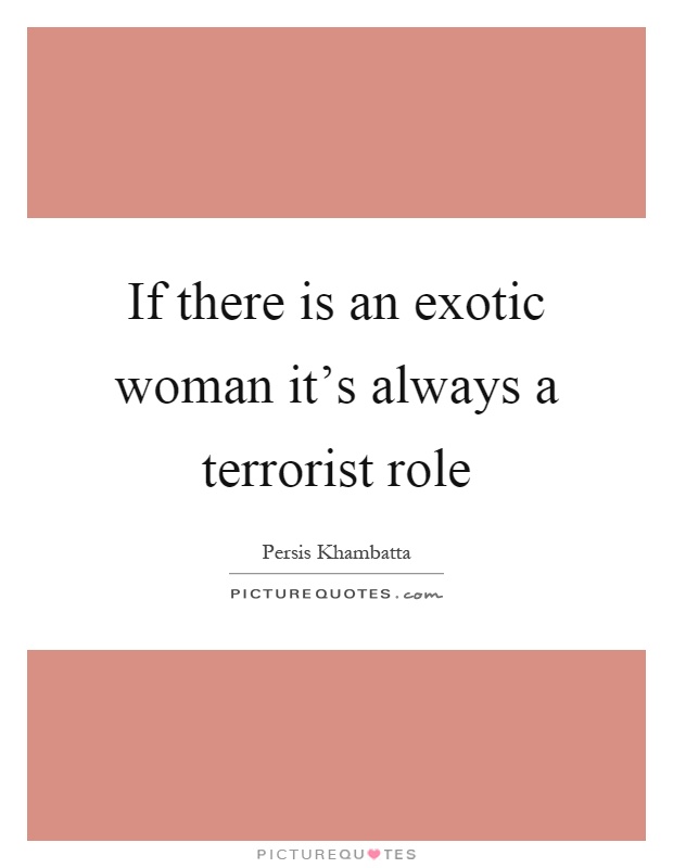 If there is an exotic woman it's always a terrorist role Picture Quote #1