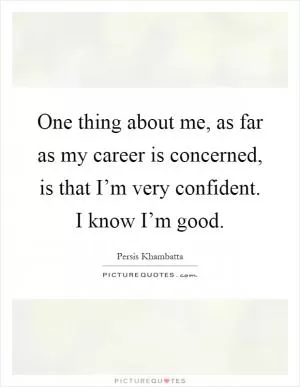 One thing about me, as far as my career is concerned, is that I’m very confident. I know I’m good Picture Quote #1
