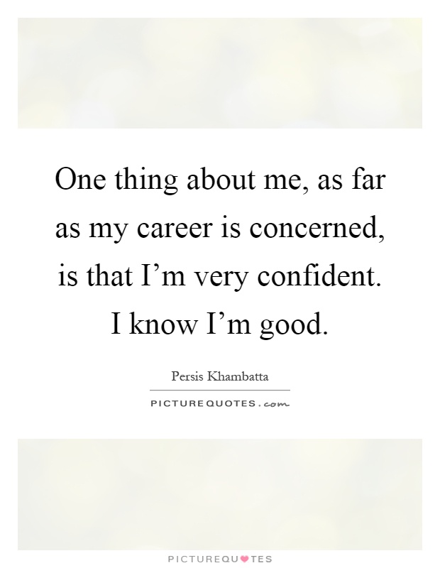 One thing about me, as far as my career is concerned, is that I'm very confident. I know I'm good Picture Quote #1