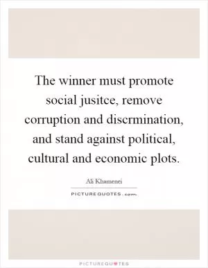 The winner must promote social jusitce, remove corruption and discrmination, and stand against political, cultural and economic plots Picture Quote #1