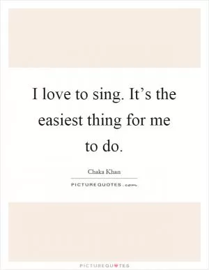 I love to sing. It’s the easiest thing for me to do Picture Quote #1