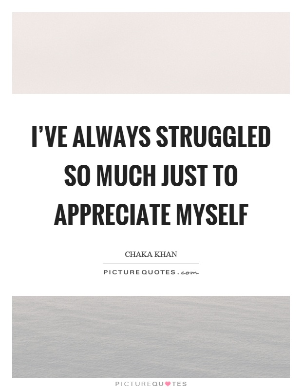 I've always struggled so much just to appreciate myself Picture Quote #1