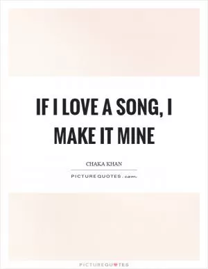 If I love a song, I make it mine Picture Quote #1