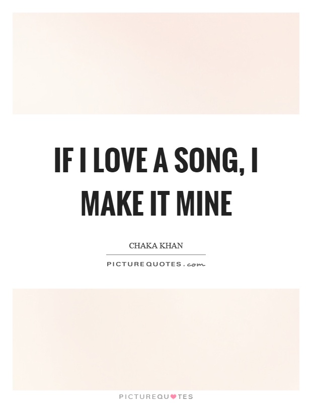 If I love a song, I make it mine Picture Quote #1