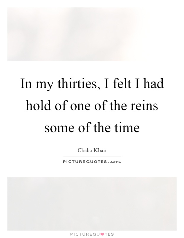 In my thirties, I felt I had hold of one of the reins some of the time Picture Quote #1