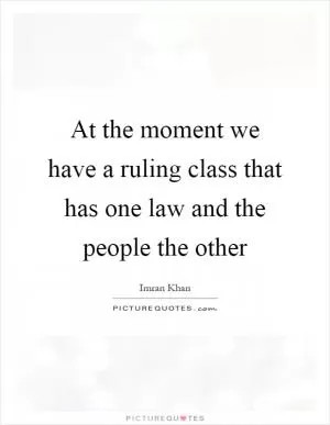 At the moment we have a ruling class that has one law and the people the other Picture Quote #1