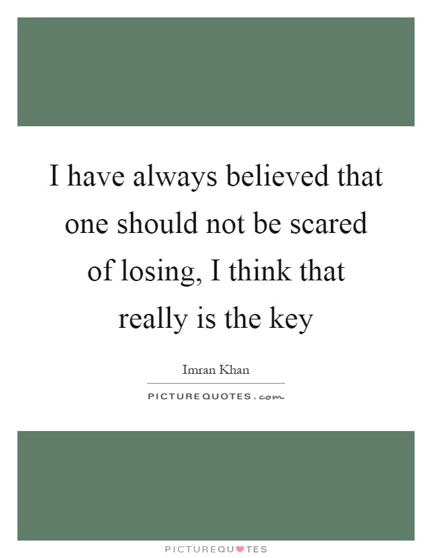 I have always believed that one should not be scared of losing, I think that really is the key Picture Quote #1