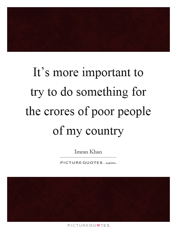 It's more important to try to do something for the crores of poor people of my country Picture Quote #1
