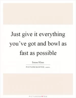 Just give it everything you’ve got and bowl as fast as possible Picture Quote #1