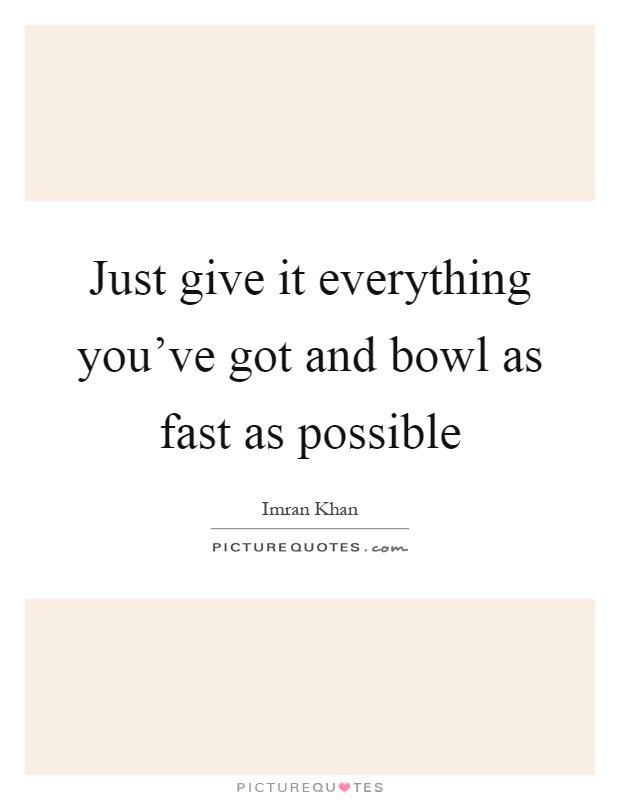 Just give it everything you've got and bowl as fast as possible Picture Quote #1