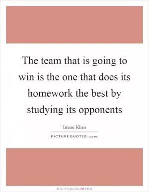 The team that is going to win is the one that does its homework the best by studying its opponents Picture Quote #1
