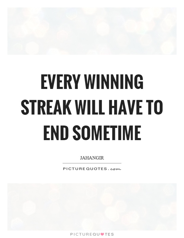 Every winning streak will have to end sometime Picture Quote #1