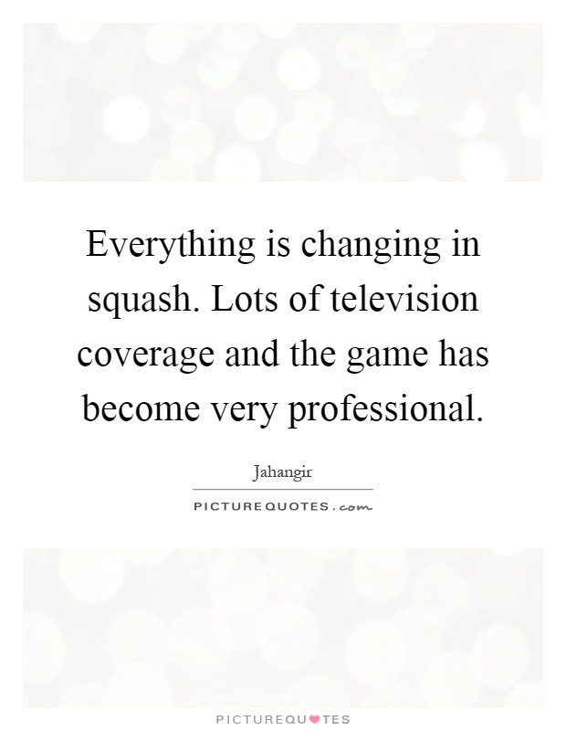 Everything is changing in squash. Lots of television coverage and the game has become very professional Picture Quote #1