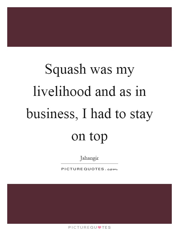 Squash was my livelihood and as in business, I had to stay on top Picture Quote #1