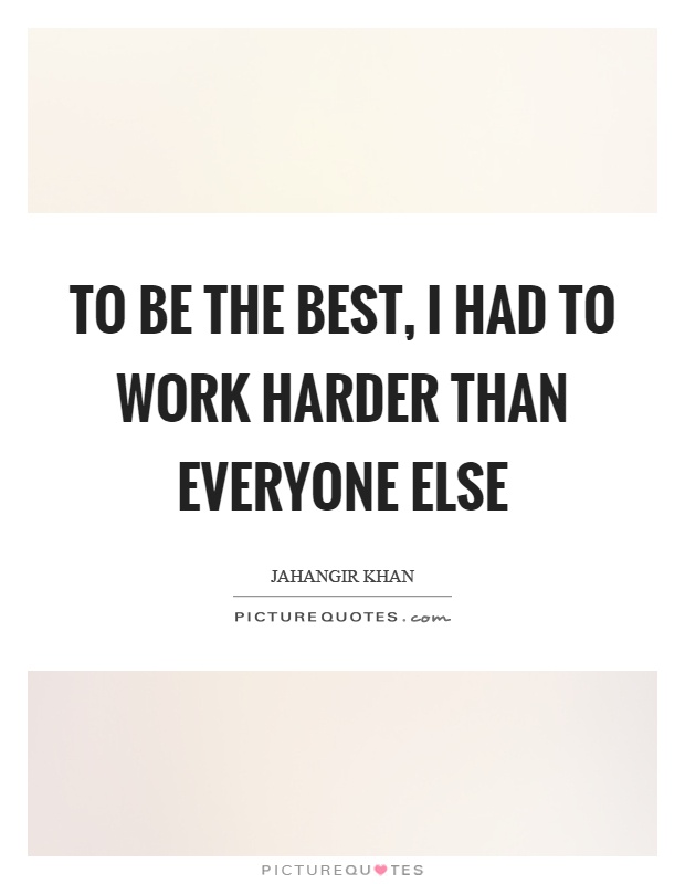 To be the best, I had to work harder than everyone else Picture Quote #1