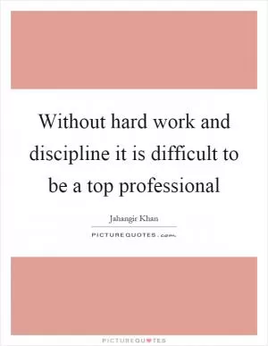 Without hard work and discipline it is difficult to be a top professional Picture Quote #1