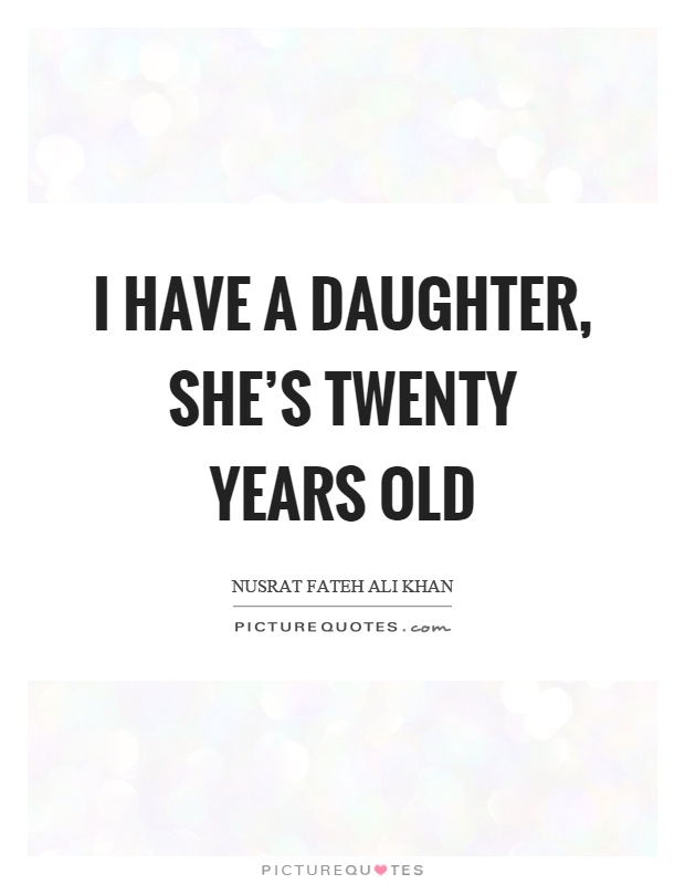 I have a daughter, she's twenty years old Picture Quote #1
