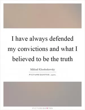 I have always defended my convictions and what I believed to be the truth Picture Quote #1