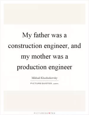 My father was a construction engineer, and my mother was a production engineer Picture Quote #1