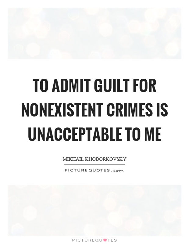 To admit guilt for nonexistent crimes is unacceptable to me Picture Quote #1