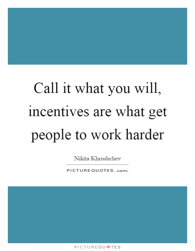 Call it what you will, incentives are what get people to work harder Picture Quote #1