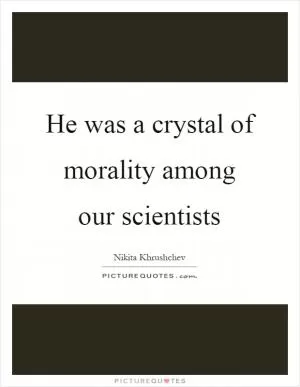 He was a crystal of morality among our scientists Picture Quote #1