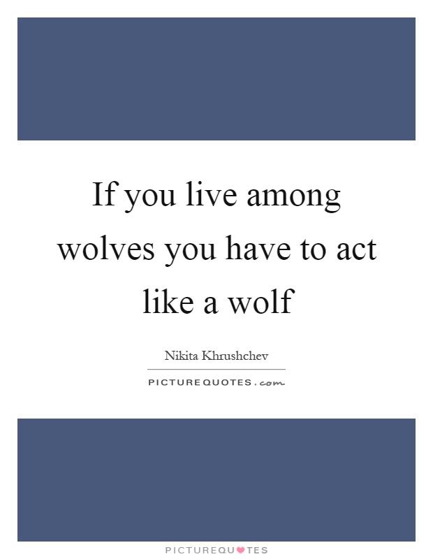 If you live among wolves you have to act like a wolf Picture Quote #1