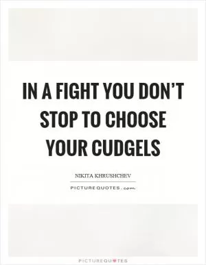 In a fight you don’t stop to choose your cudgels Picture Quote #1