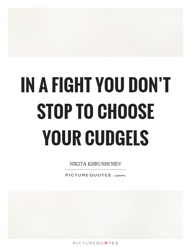 In a fight you don't stop to choose your cudgels Picture Quote #1