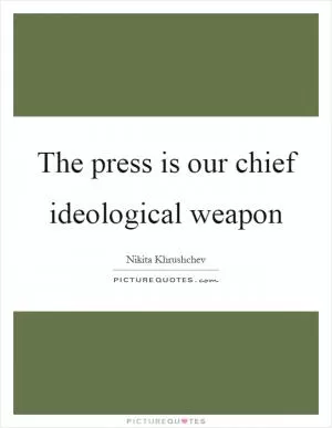 The press is our chief ideological weapon Picture Quote #1