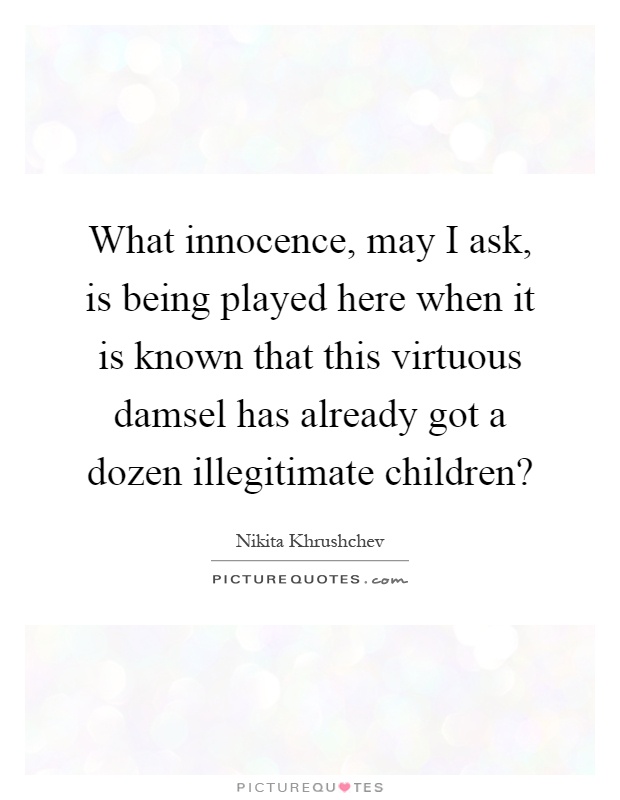 What innocence, may I ask, is being played here when it is known that this virtuous damsel has already got a dozen illegitimate children? Picture Quote #1