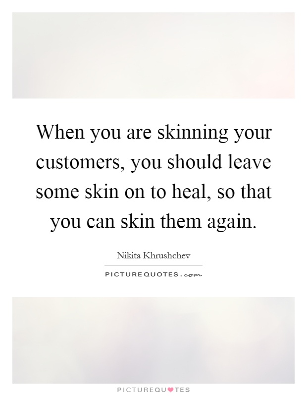 When you are skinning your customers, you should leave some skin on to heal, so that you can skin them again Picture Quote #1