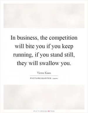 In business, the competition will bite you if you keep running, if you stand still, they will swallow you Picture Quote #1
