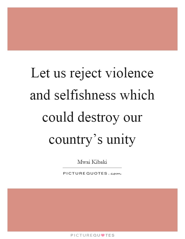 Let us reject violence and selfishness which could destroy our country's unity Picture Quote #1