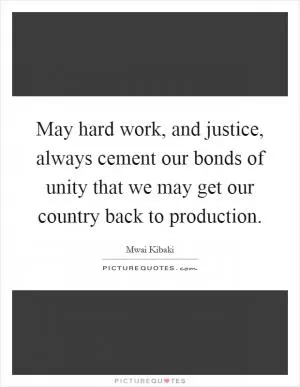 May hard work, and justice, always cement our bonds of unity that we may get our country back to production Picture Quote #1