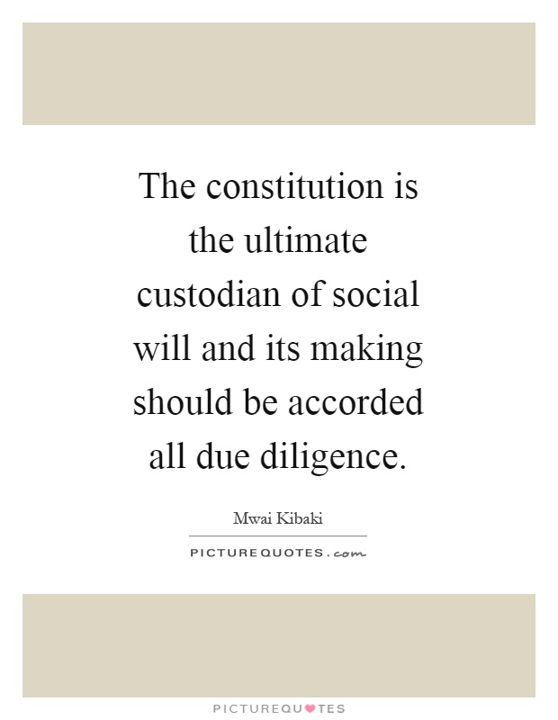 The constitution is the ultimate custodian of social will and its making should be accorded all due diligence Picture Quote #1