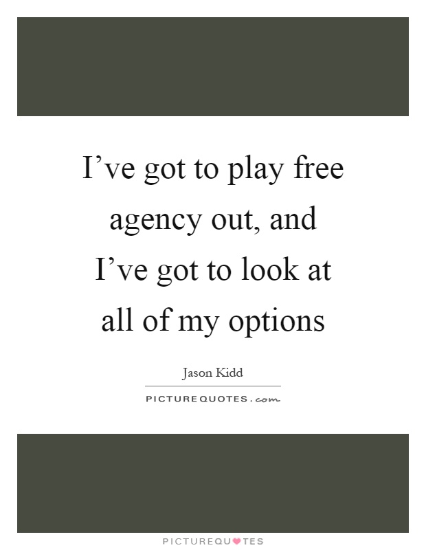 I've got to play free agency out, and I've got to look at all of my options Picture Quote #1