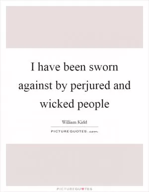 I have been sworn against by perjured and wicked people Picture Quote #1